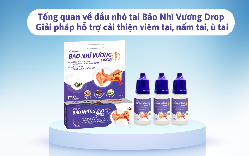 Tổng quan về dầu nhỏ tai Bảo Nhĩ Vương Drop - Giải pháp hỗ trợ cải thiện viêm tai, nấm tai, ù tai