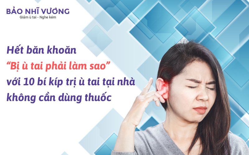 Hết băn khoăn “Bị ù tai phải làm sao” với 10 bí kíp trị ù tai tại nhà không cần dùng thuốc