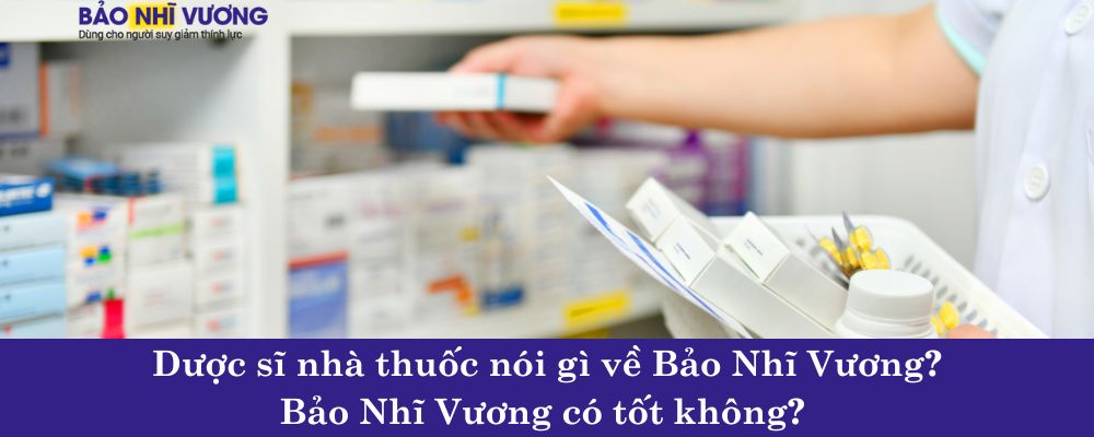 Dược sĩ nhà thuốc nói gì về sản phẩm Bảo Nhĩ Vương? Bảo Nhĩ Vương có tốt không?