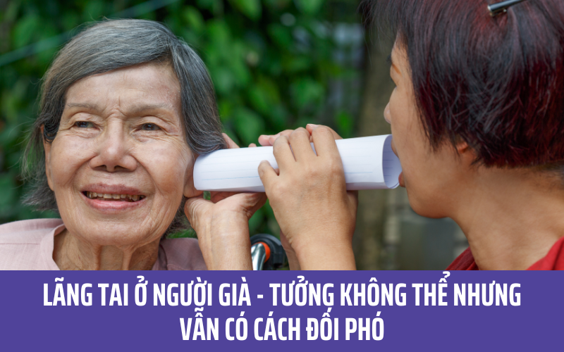 Lãng tai ở người già - Tưởng không thể nhưng vẫn có cách đối phó