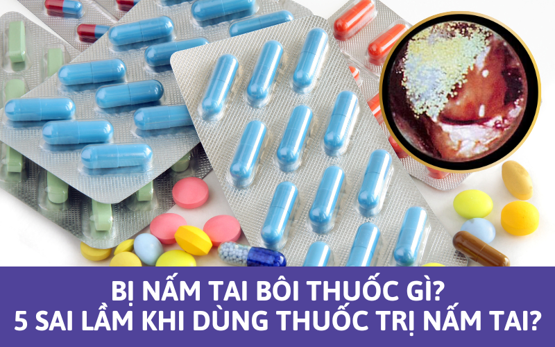 Bị nấm tai bôi thuốc gì? 5 sai lầm khi dùng thuốc trị nấm tai?