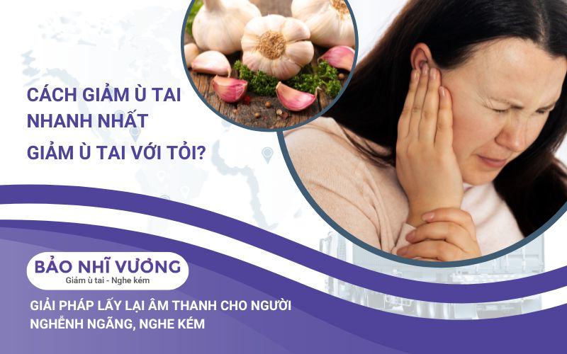 Cách làm giảm ù tai nhanh nhất? Giảm ù tai với Tỏi