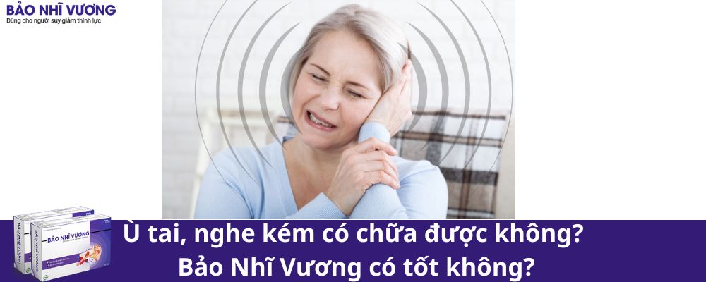 Ù tai, nghe kém có chữa được không? Bảo Nhĩ Vương có tốt không?