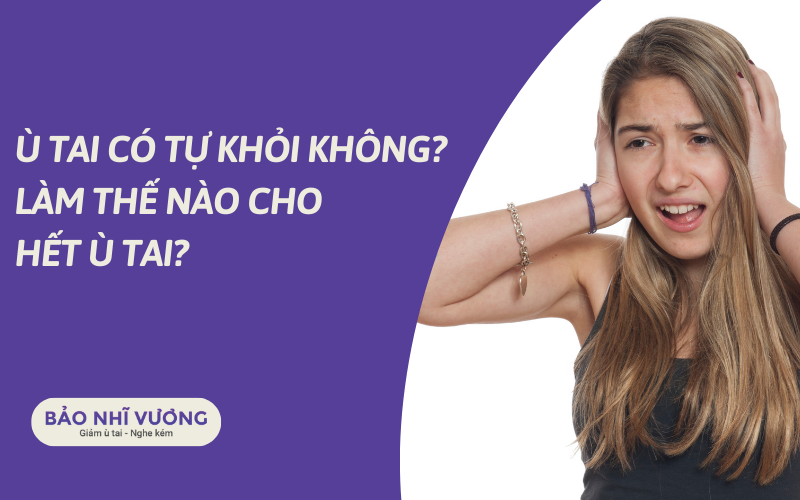 Liệu ù tai có tự khỏi không? Làm thế nào để hết ù tai?