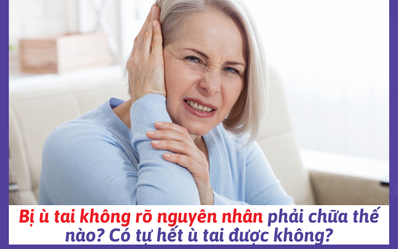 Bị ù tai không rõ nguyên nhân phải chữa thế nào? Có tự hết ù tai được không?