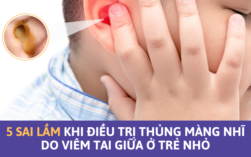 5 sai lầm khi điều trị thủng màng nhĩ do viêm tai giữa ở trẻ nhỏ